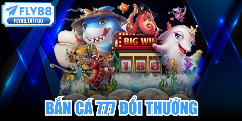 Bắn Cá 777 Đổi Thưởng